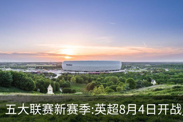 五大联赛新赛季:英超8月4日开战 德甲间歇期66天