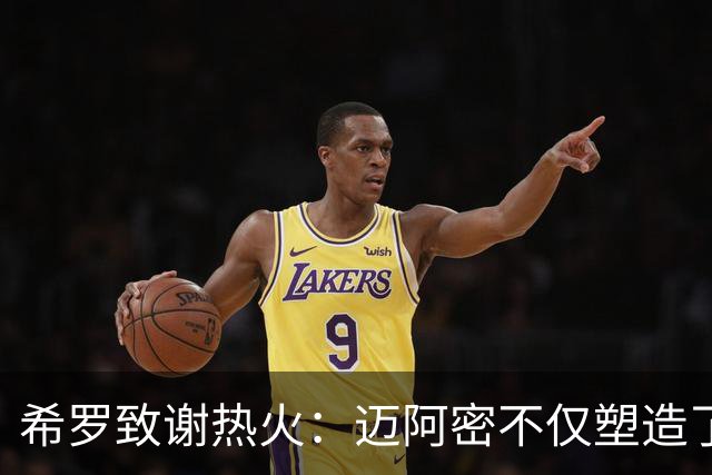 希罗致谢热火：迈阿密不仅塑造了我的职业生涯 更塑造了我的人生