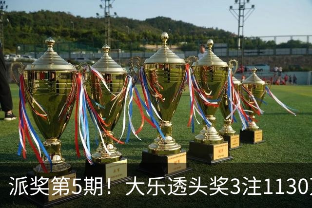派奖第5期！大乐透头奖3注1130万+10注628万